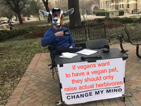 funny memes - dank memes - you re not worth microchipping - If vegans want to have a vegan pet, they should only raise actual herbivores Change My Mind