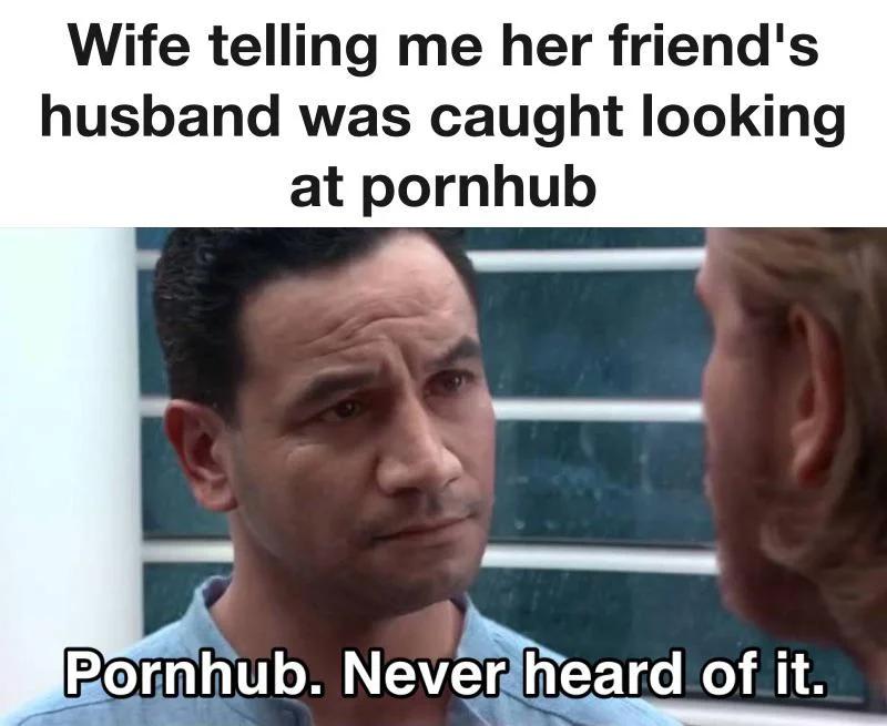 dank memes - possibly star wars - Wife telling me her friend's husband was caught looking at pornhub Pornhub. Never heard of it.