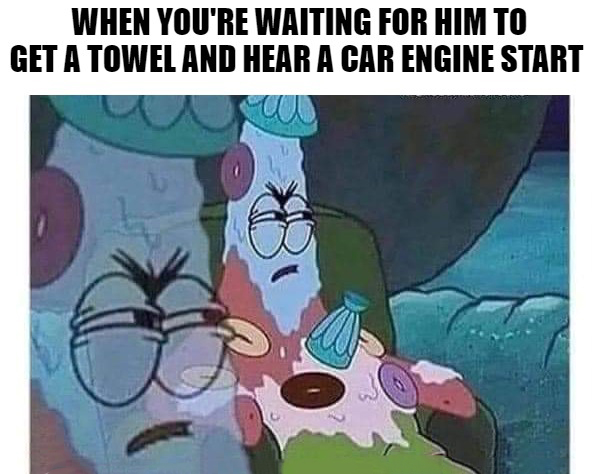 dank memes - he taking his sweet ass time getting - When You'Re Waiting For Him To Get A Towel And Hear A Car Engine Start mo