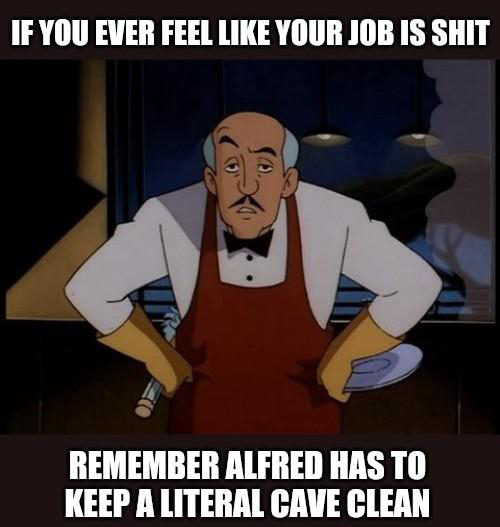 dank memes - alfred batman cartoon - If You Ever Feel Your Job Is Shit Remember Alfred Has To Keep A Literal Cave Clean