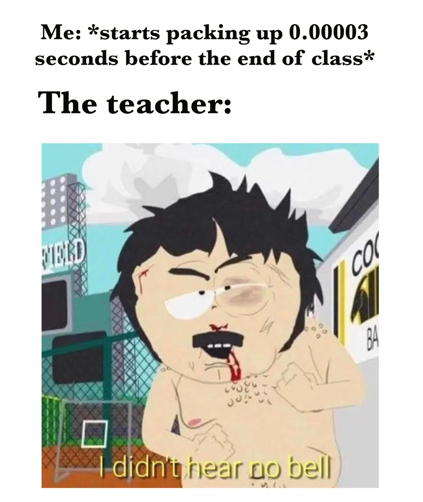 dank memes - funny memes - didn t hear no bell - Me starts packing up 0.00003 seconds before the end of class The teacher Perd 28 Ba I didn't hear no bell