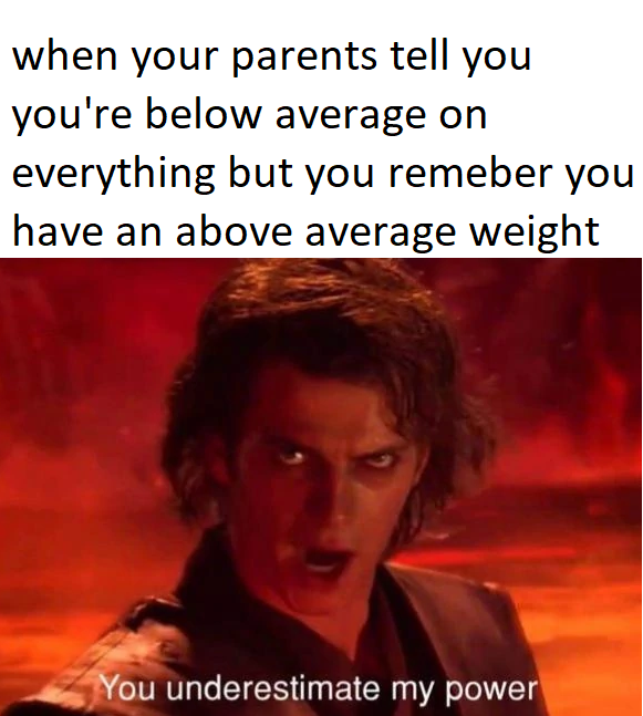 dank memes - funny memes - call an ambulance but not for me memes - when your parents tell you you're below average on everything but you remeber you have an above average weight You underestimate my power
