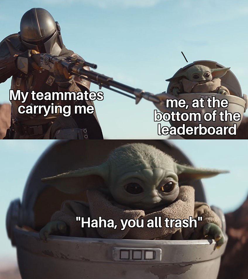 funny memes - dank memes - baby yoda meme lol - My teammates carrying me me, at the bottom of the leaderboard "Haha, you all trash"