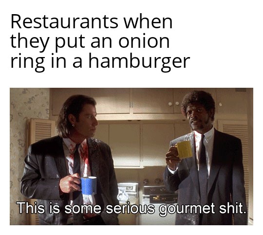 funny memes - dank memes - some serious gourmet meme - Restaurants when they put an onion ring in a hamburger This is some serious gourmet shit.