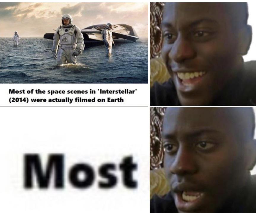 funny memes - dank memes - interstellar memes - Most of the space scenes in 'Interstellar 2014 were actually filmed on Earth Most