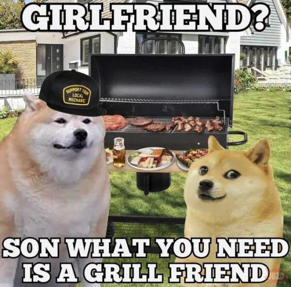 funny memes - dank memes - bbq doge meme - Girlfriend? Wwa Support Yo Local Mechanc 03 Son What You Need Is A Grill Friend