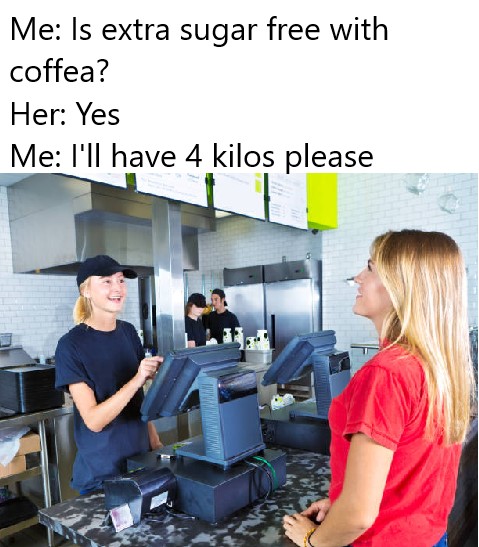 funny memes - dank memes - teen jobs - Me Is extra sugar free with coffea? Her Yes Me I'll have 4 kilos please