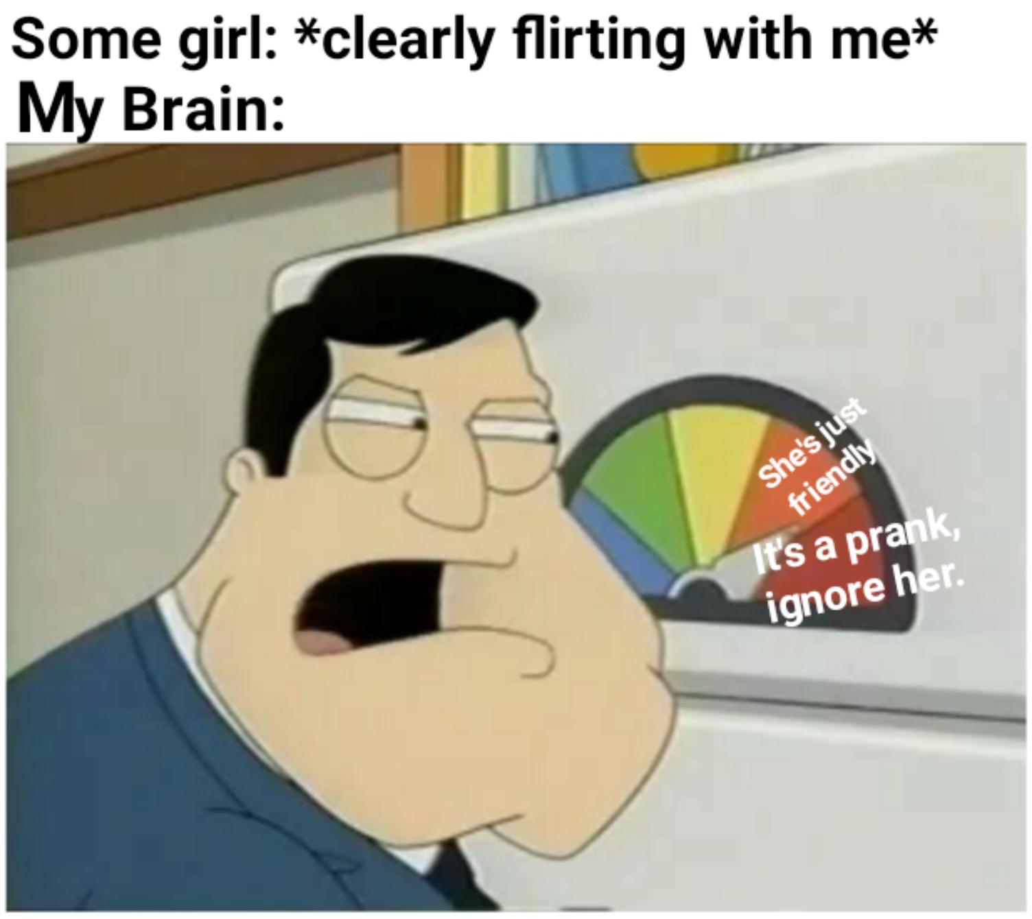 funny memes - dank memes - google is sus - Some girl clearly flirting with me My Brain 0 She's just friendly It's a prank, ignore her.