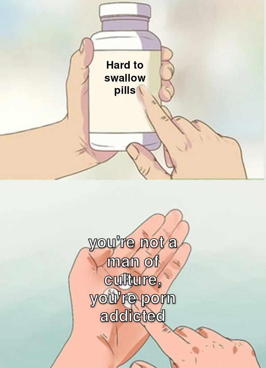 Funny memes - move on memes - Hard to swallow pills you're not a man of culture, you're porn addicted