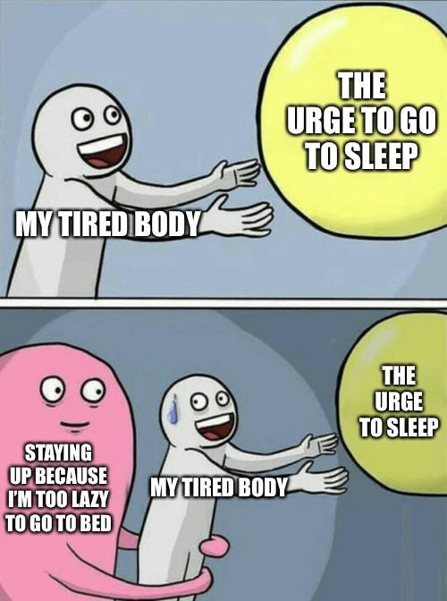 funny memes - dank memes - pokemon 9 gen meme - The Urge To Go To Sleep My Tired Body The Urge To Sleep Staying Up Because I'M Too Lazy To Go To Bed My Tired Body