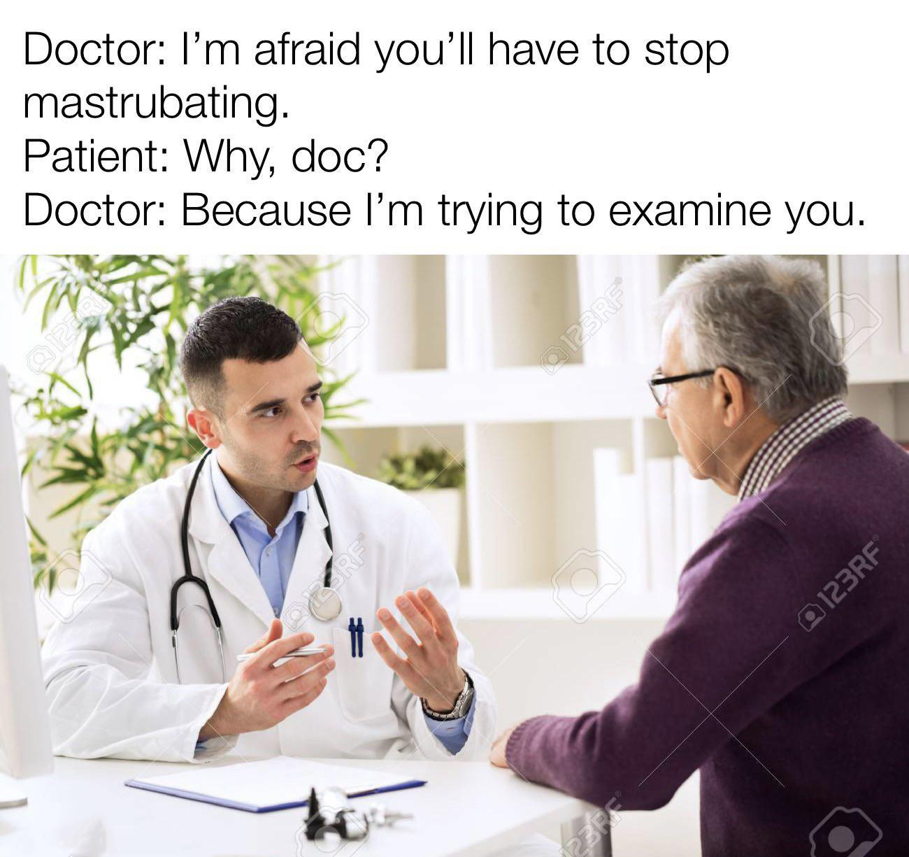 funny memes - dank memes - doctor discussion with patient - Doctor I'm afraid you'll have to stop mastrubating. Patient Why, doc? Doctor Because I'm trying to examine you. 0123RF