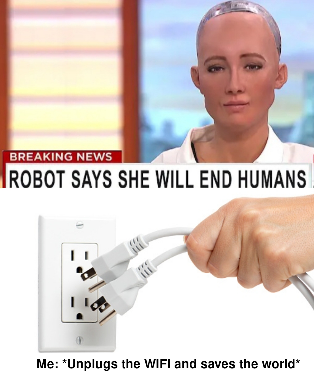 funny memes - dank memes - unplugged electronics - Breaking News Irobot Says She Will End Humans 1 Me Unplugs the Wifi and saves the world