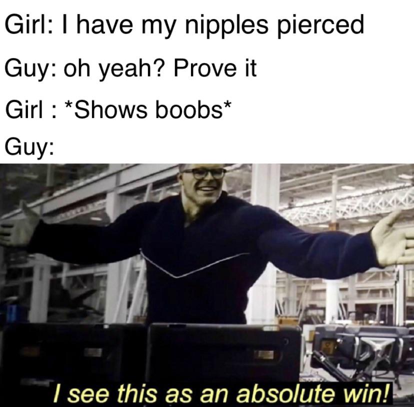 funny memes - dank memes - friends with benefits meme - Girl I have my nipples pierced Guy oh yeah? Prove it Girl Shows boobs Guy I see this as an absolute win!