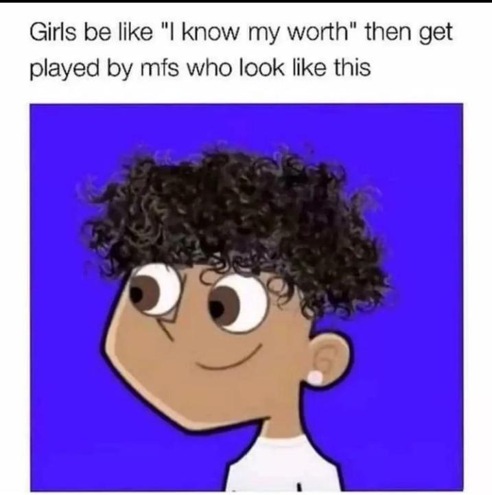 funny memes - dank memes - girls be like i know my worth then get played - Girls be