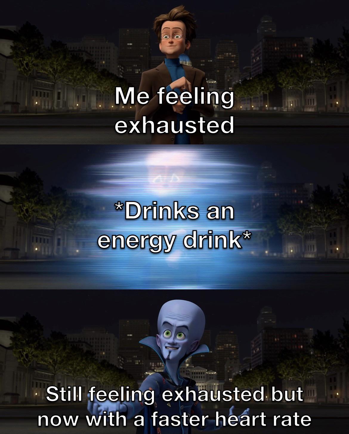funny memes - dank memes - megamind transformation meme - Me feeling exhausted Drinks an energy drink Still feeling exhausted but now with a faster heart rate