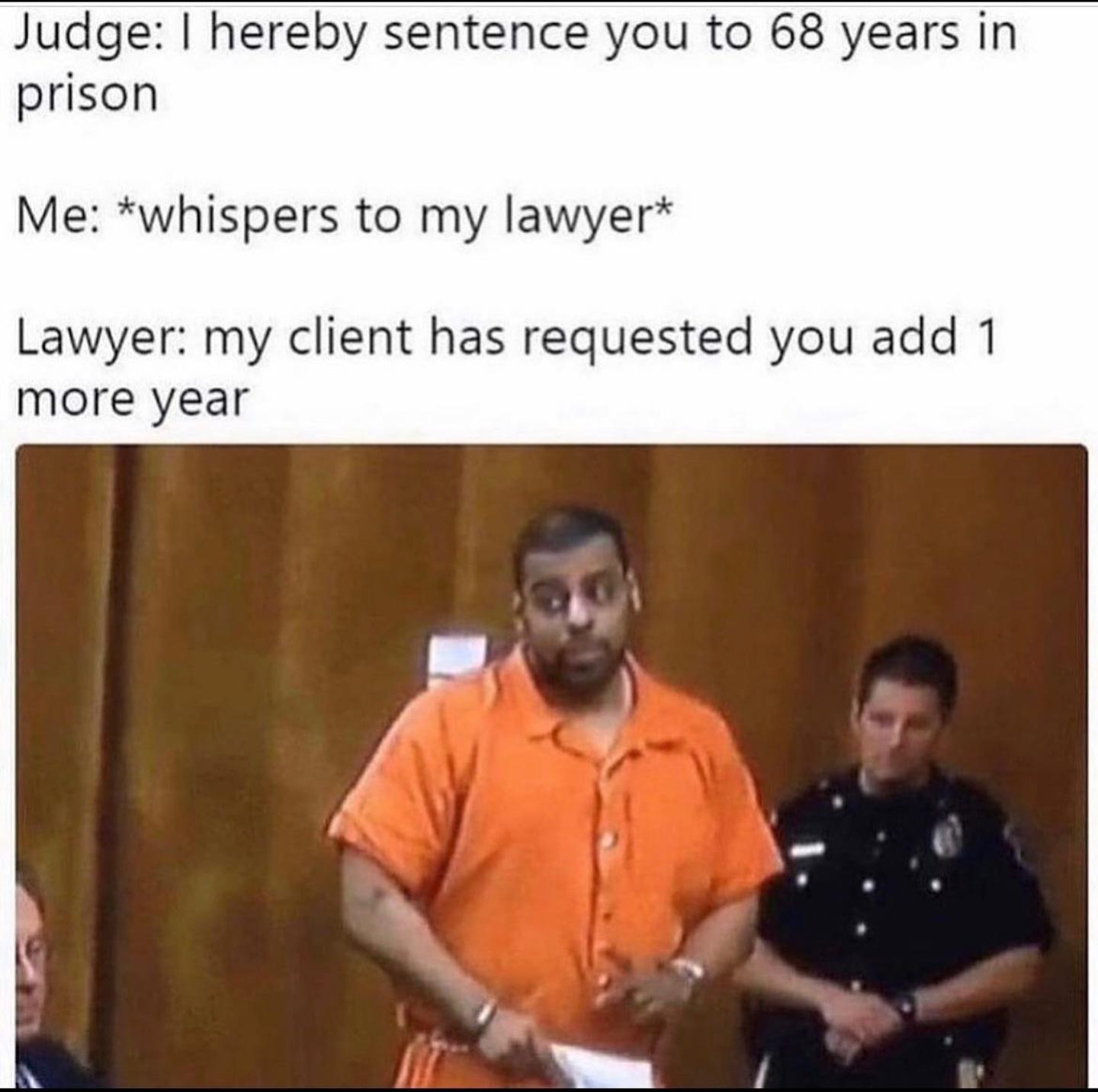 funny memes - dank memes - tekashi 69 memes - Judge 1 hereby sentence you to 68 years in prison Me whispers to my lawyer Lawyer my client has requested you add 1 more year