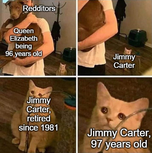 funny memes - dank memes - ignored meme template - Redditors Queen Elizabeth being 96 years old Jimmy Carter Jimmy Carter, retired since 1981 Jimmy Carter, 97 years old