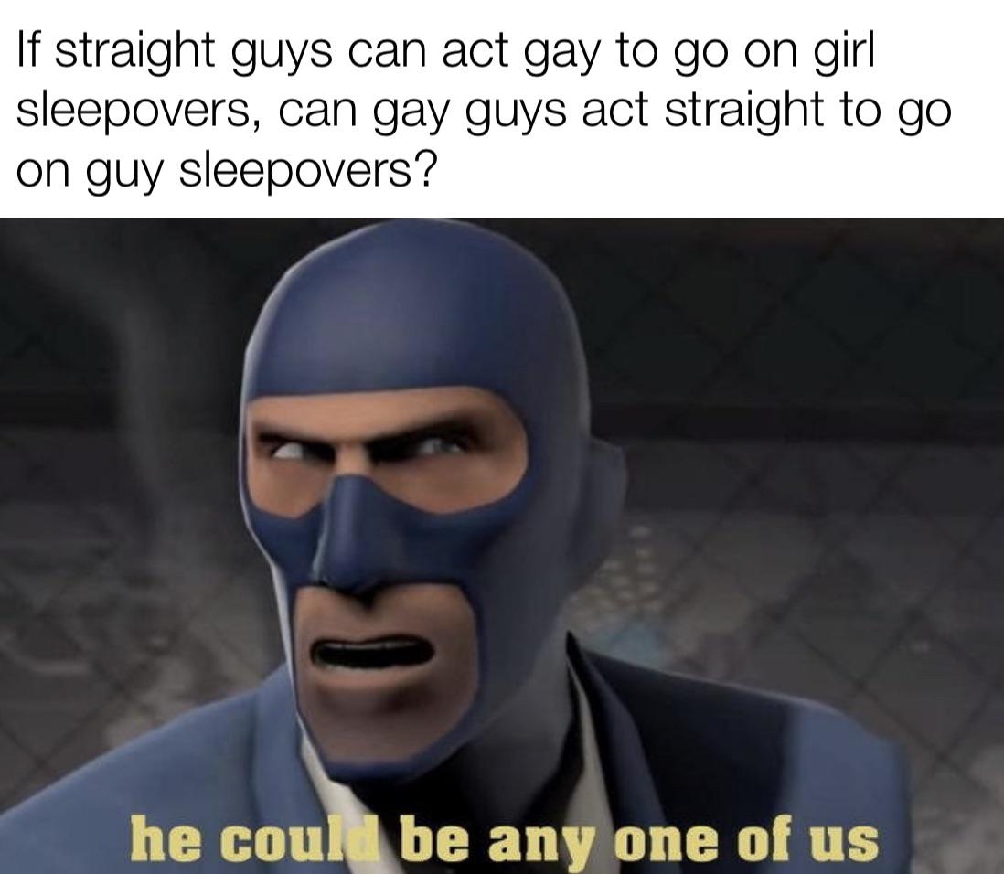 funny memes - dank memes - Imgflip - If straight guys can act gay to go on girl sleepovers, can gay guys act straight to go on guy sleepovers? he coul be any one of us