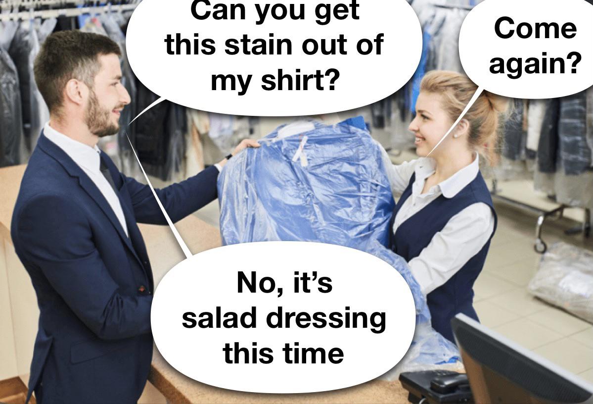 funny memes - dank memes - dry cleaning clothes - Can you get this stain out of Come again? my shirt? No, it's salad dressing this time