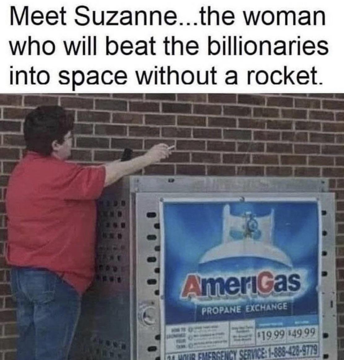 funny memes - dank memes - smoking next to a propane tank - Meet Suzanne...the woman who will beat the billionaries into space without a rocket AmeriGas Propane Exchange 1999 549 99 Wir Emergency Service 18884289779