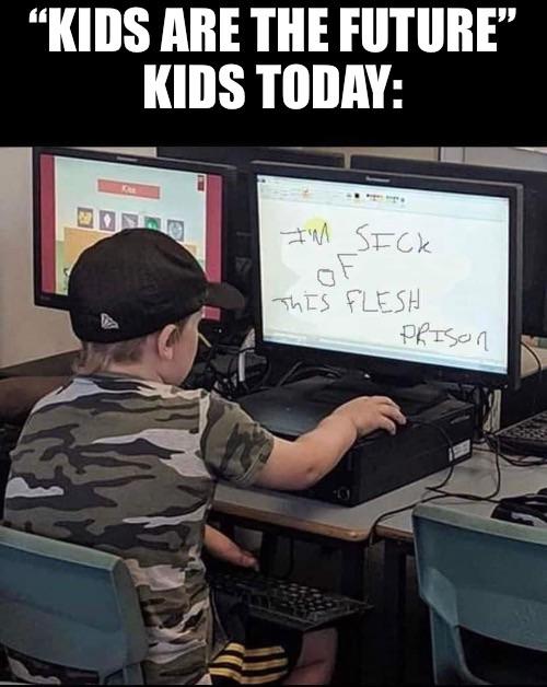 funny memes - dank memes - cursed images school - "Kids Are The Future Kids Today I'M Sick of This Flesh Prison