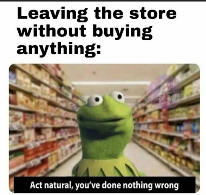 funny memes - dank memes - you leave store without buying - Leaving the store without buying anything Act natural, you've done nothing wrong