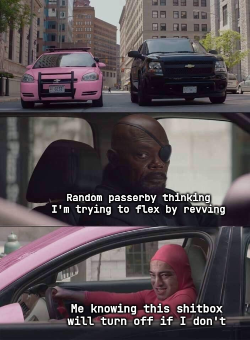 funny memes - dank memes - pink guy samuel l jackson - Random passerby thinking I'm trying to flex by revving Me knowing this shitbox will turn off if I don't
