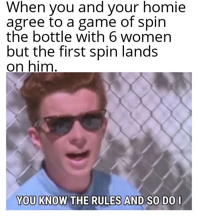 dank memes - jason collier memes - When you and your homie agree to a game of spin the bottle with 6 women but the first spin lands on him. You Know The Rules And So Do I