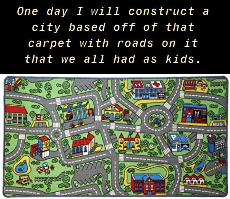 dank memes - superbowl 2022 meme - One day I will construct a city based off of that carpet with roads on it that we all had as kids. Bus Coto then 113 2113 1111