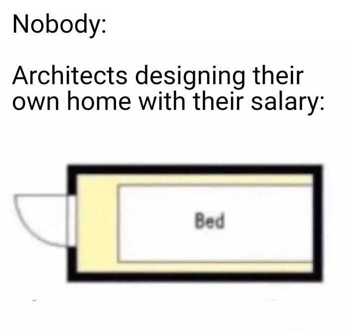dank memes - angle - Nobody Architects designing their own home with their salary Bed