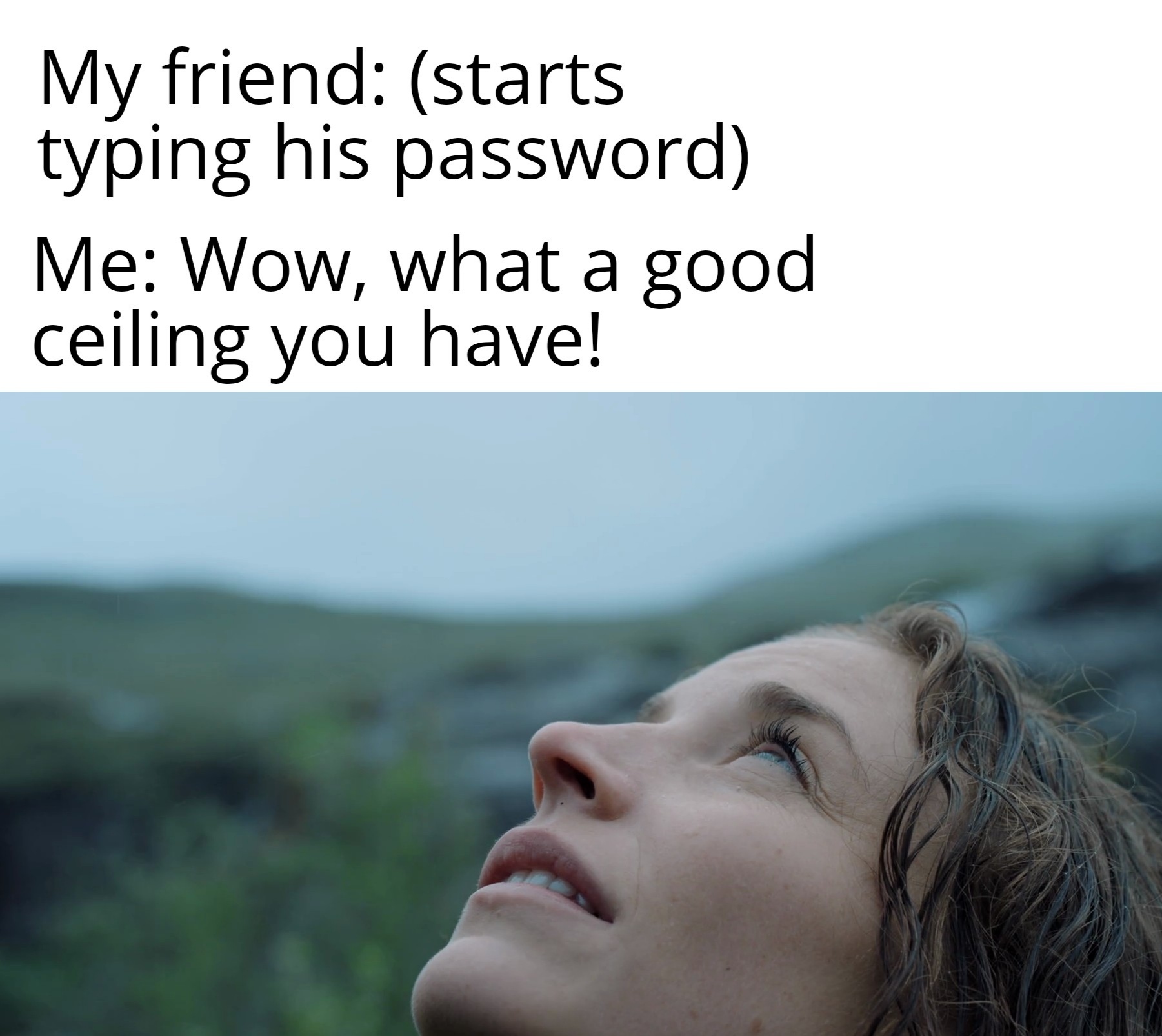 dank memes - Nature - My friend starts typing his password Me Wow, what a good ceiling you have!