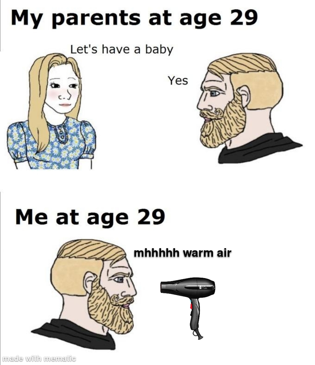 dank memes - my parents at age - My parents at age 29 Let's have a baby Yes Me at age 29 mhhhhh warm air made with mematic