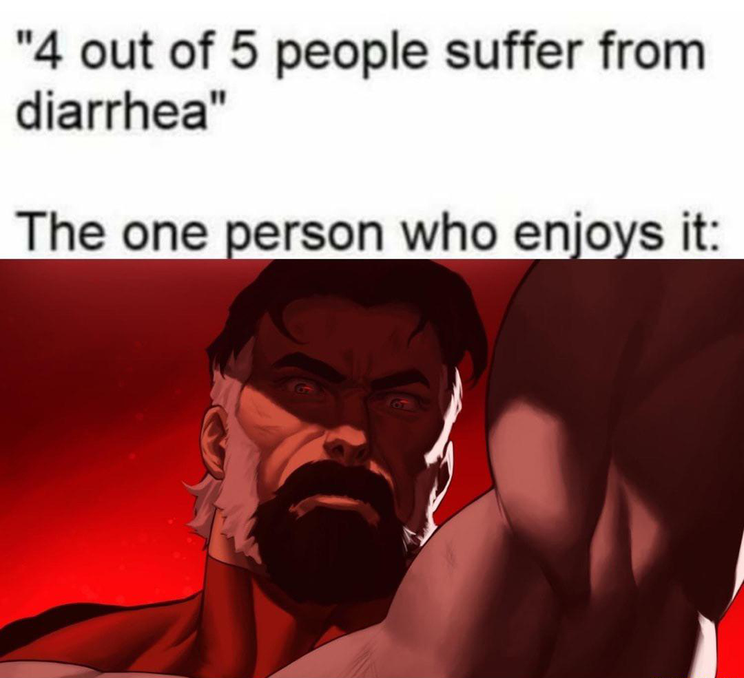 dank memes - 4 out of 5 people suffer from diarrhea - "4 out of 5 people suffer from diarrhea" The one person who enjoys it
