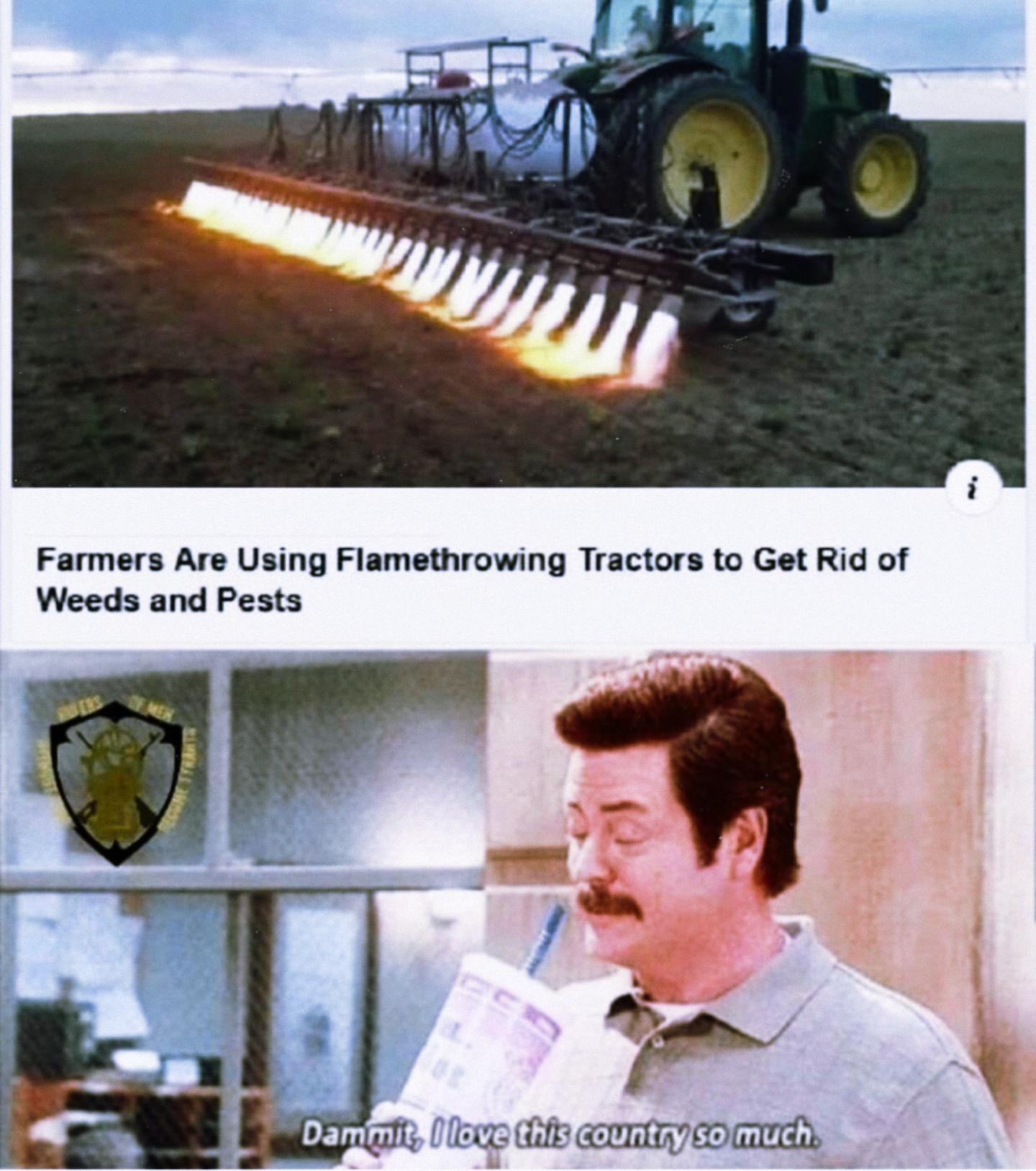 dank memes - burglar memes - i Farmers Are Using Flamethrowing Tractors to Get Rid of Weeds and Pests Dammit, I love this country so much