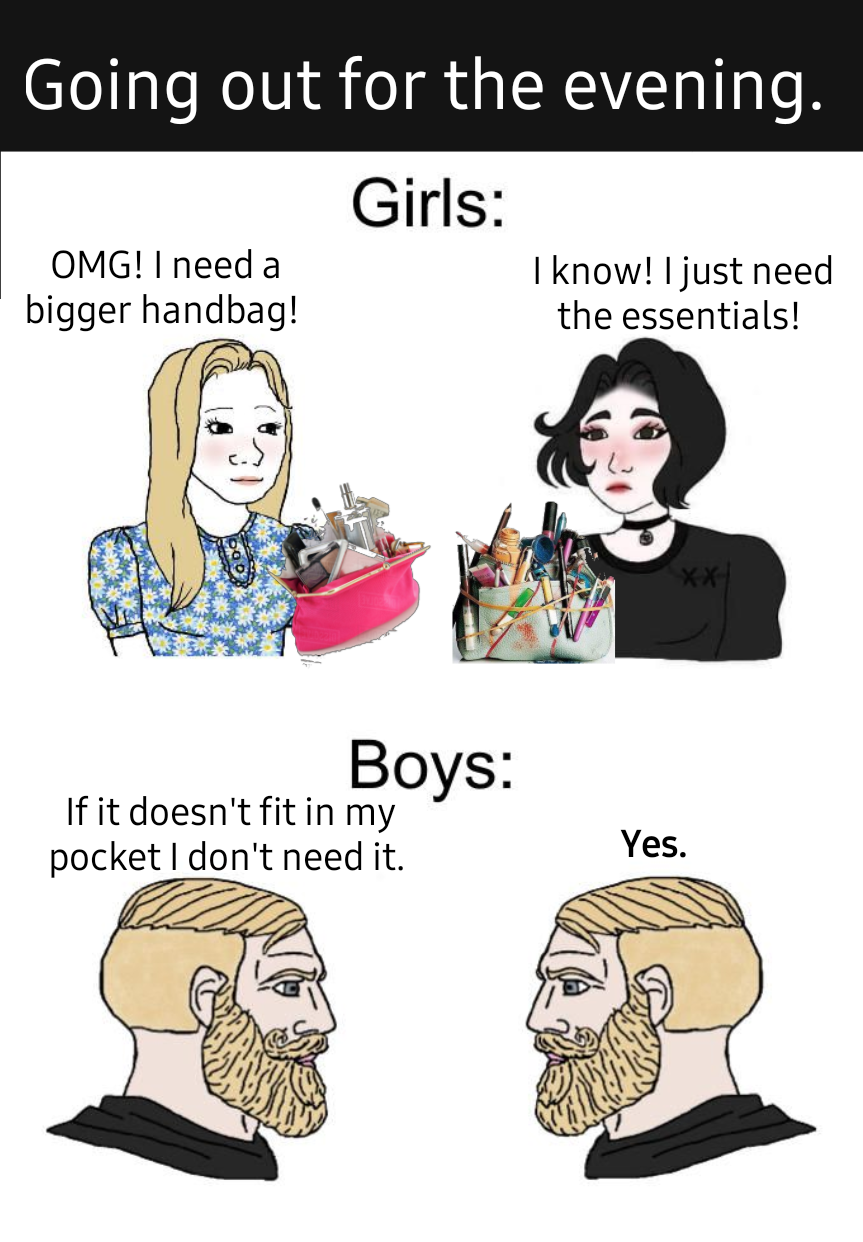 dank memes - girls vs boys meme - Going out for the evening. Girls Omg! I need a I know! I just need bigger handbag! the essentials! Boys If it doesn't fit in my pocket I don't need it. Yes.