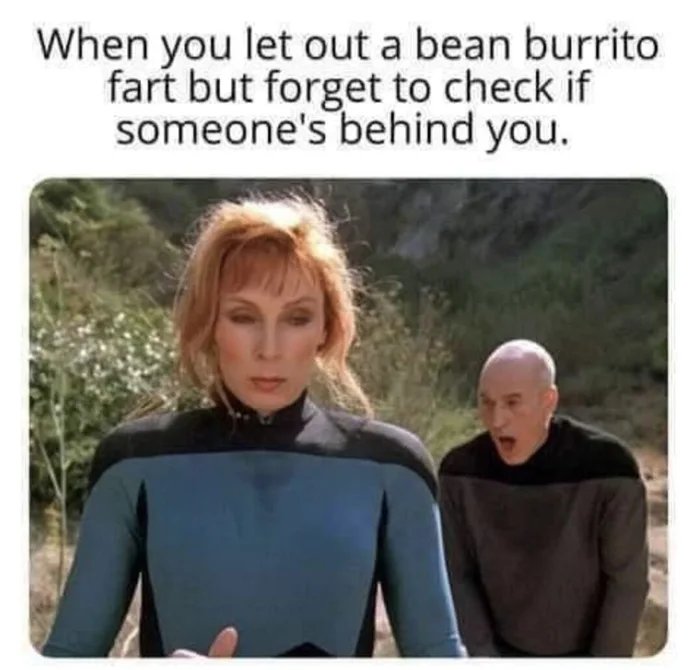 dank memes - funny memes - beverly crusher meme - When you let out a bean burrito fart but forget to check if someone's behind you.