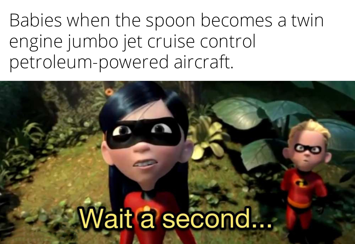 dank memes - funny memes - incredibles memes - Babies when the spoon becomes a twin engine jumbo jet cruise control petroleumpowered aircraft. Wait a second...