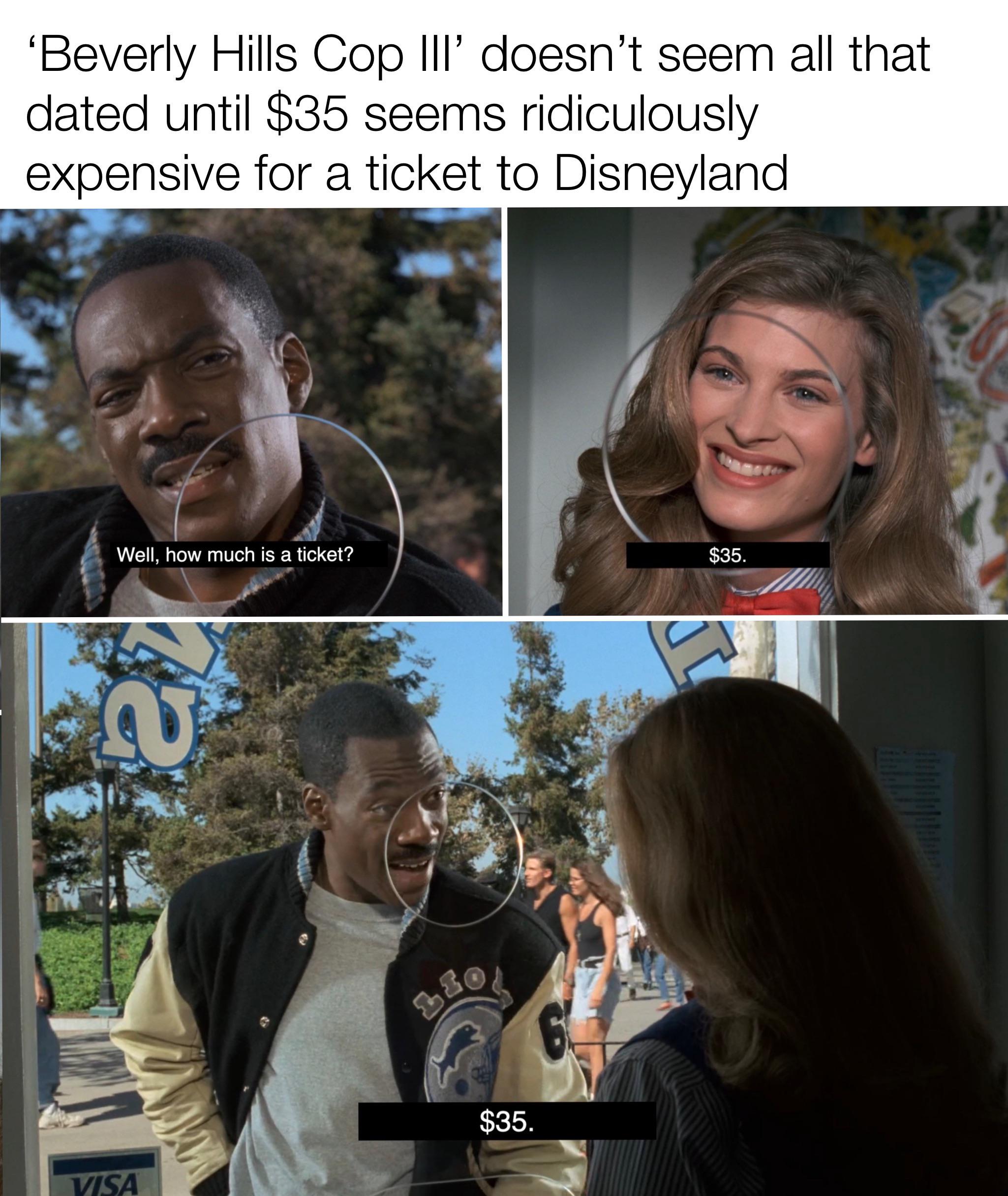 dank memes - smile - Beverly Hills Cop Iii' doesn't seem all that dated until $35 seems ridiculously expensive for a ticket to Disneyland Well, how much is a ticket? $35. $35. Visa