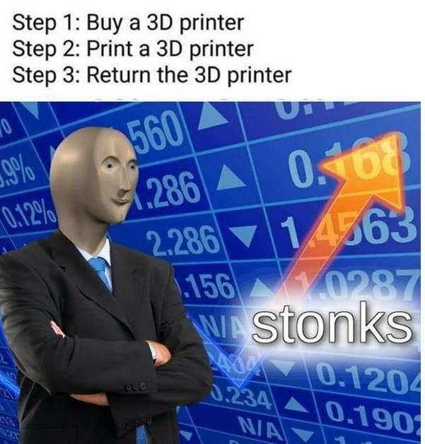 funny memes - dank memes - jojo stonks - Step 1 Buy a 3D printer Step 2 Print a 3D printer Step 3 Return the 3D printer 560 0.168 1.286 2.286 1.4563 156 1.0287 WAstonks 404 0.1204 0.234 0.190 70 1.9% 0.12%