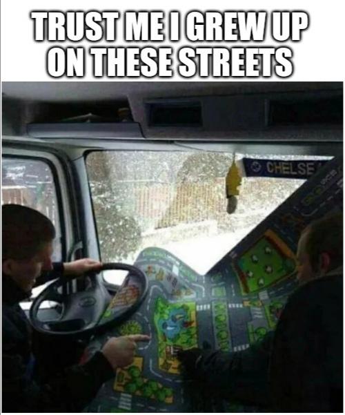 funny memes - dank memes - life before google maps - Trust Me I Grew Up On These Streets Chelse 1111