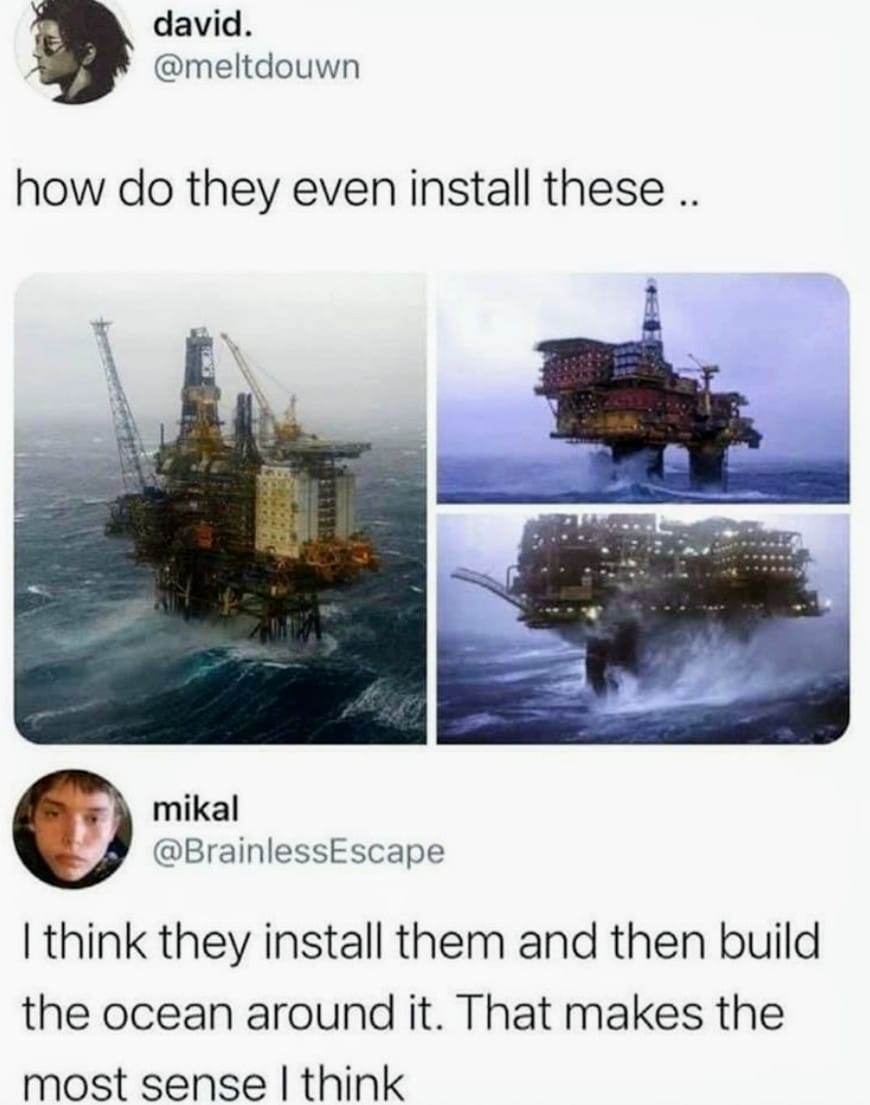funny memes - dank memes - oil rig meme - david. how do they even install these .. mikal I think they install them and then build the ocean around it. That makes the most sense I think