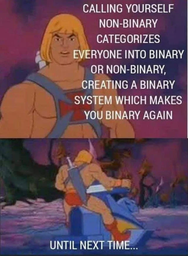 monday morning randomness - he man non binary - Calling Yourself NonBinary Categorizes Everyone Into Binary Or NonBinary, Creating A Binary System Which Makes You Binary Again Until Next Time...