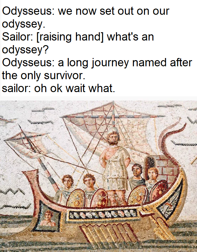 dank memes - roman mosaic - Odysseus we now set out on our odyssey. Sailor raising hand what's an odyssey? Odysseus a long journey named after the only survivor. sailor oh ok wait what. 566