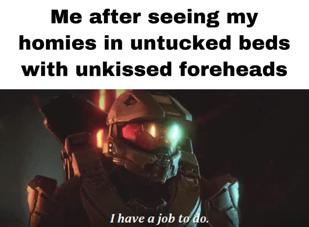dank memes - master chief i have a job to do gif - Me after seeing my homies in untucked beds with unkissed foreheads I have a job to do.