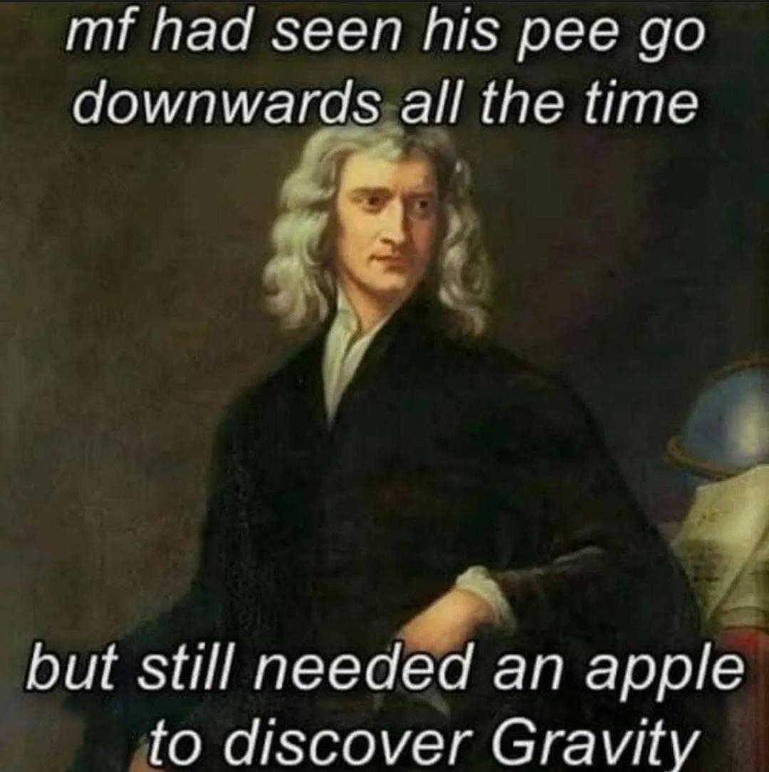 dank memes - sir isaac newton - mf had seen his pee go downwards all the time but still needed an apple to discover Gravity