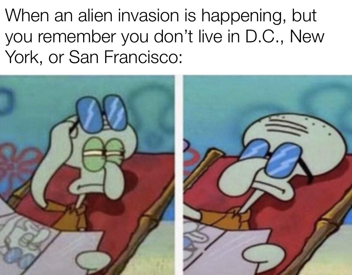 dank memes - squidward sunglasses meme - When an alien invasion is happening, but you remember you don't live in D.C., New York, or San Francisco