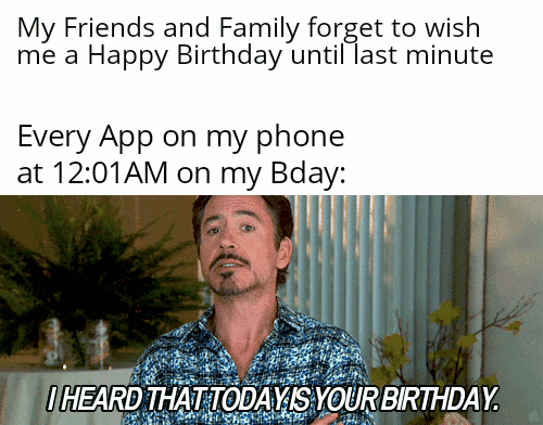 dank memes - photo caption - My Friends and Family forget to wish me a Happy Birthday until last minute Every App on my phone. at on my Bday I Heard That Today Is Your Birthday.