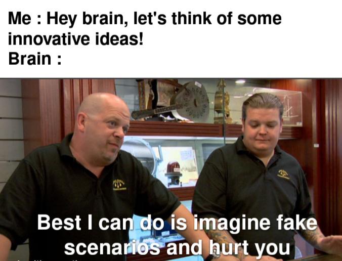 dank memes - funny memes - pawn stars meme best i can do - Me Hey brain, let's think of some innovative ideas! Brain Best I can do is imagine fake scenarios and hurt you