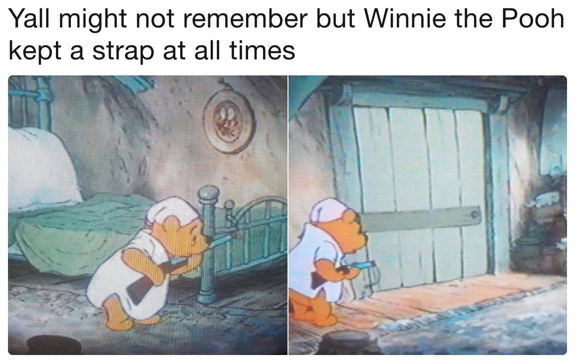 dank memes - funny memes - winnie the pooh gun meme - Yall might not remember but Winnie the Pooh kept a strap at all times