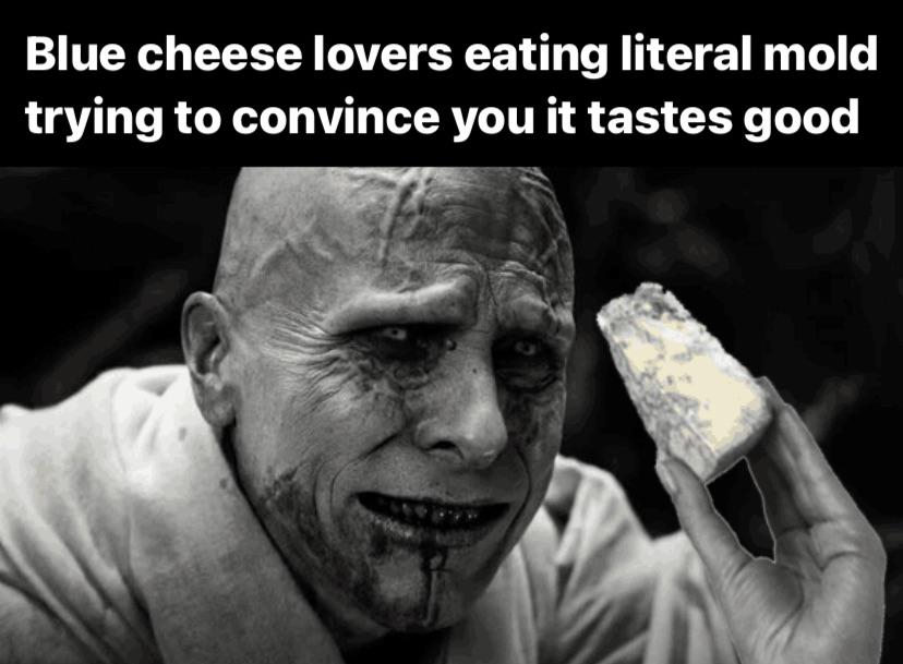 dank memes - funny memes - action buses - Blue cheese lovers eating literal mold trying to convince you it tastes good